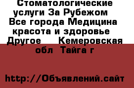 Стоматологические услуги За Рубежом - Все города Медицина, красота и здоровье » Другое   . Кемеровская обл.,Тайга г.